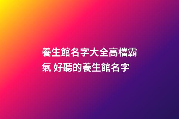 養生館名字大全高檔霸氣 好聽的養生館名字